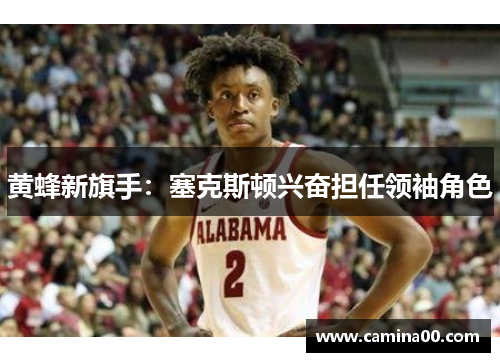 黄蜂新旗手：塞克斯顿兴奋担任领袖角色